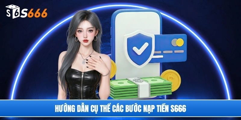 Hướng dẫn cụ thể các bước nạp tiền S666