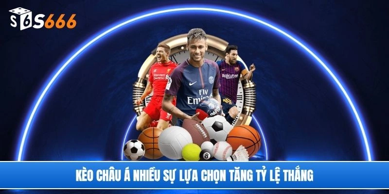 Kèo châu Á nhiều sự lựa chọn tăng tỷ lệ thắng