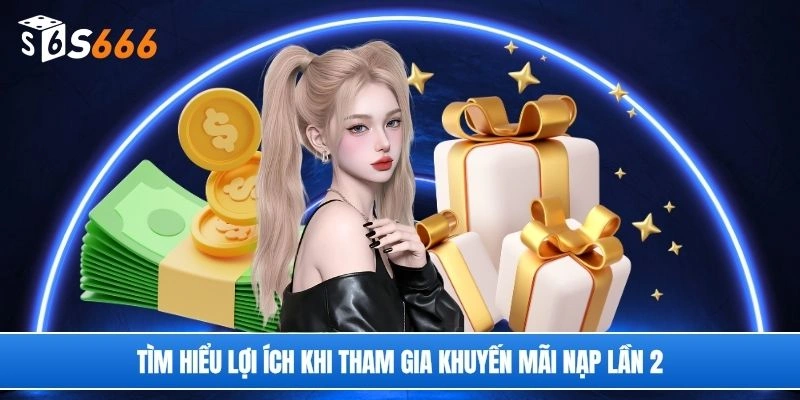 Tìm hiểu lợi ích khi tham gia khuyến mãi nạp lần 2