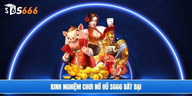 Kinh nghiệm chơi nổ hũ S666 bất bại
