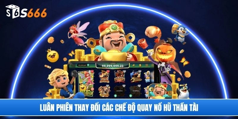 Luân phiên thay đổi các chế độ quay nổ hũ thần tài
