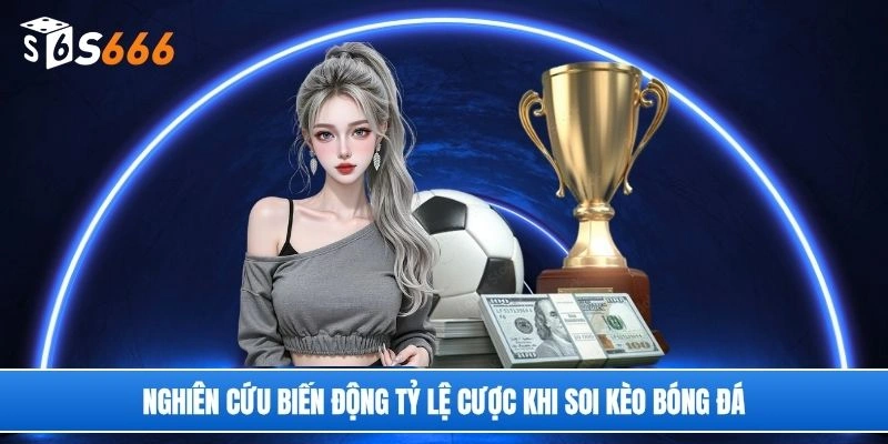 Nghiên cứu biến động tỷ lệ cược khi soi kèo bóng đá