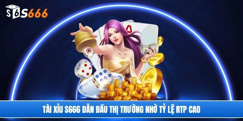 Tài xỉu S666 dẫn đầu thị trường nhờ tỷ lệ RTP cao