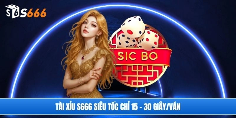 Tài xỉu S666 siêu tốc chỉ 15 - 30 giây/ván